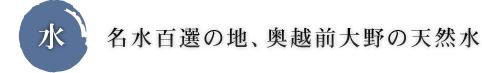 水 名水百選の地、奥越前大野の天然水